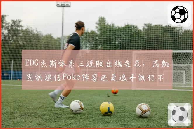 EDG杰斯体系三连败出线告急，茂凯固执迷信Poke阵容还是选手执行不力？