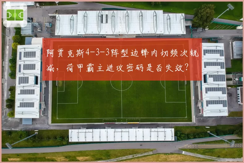 阿贾克斯4-3-3阵型边锋内切频次锐减,荷甲霸主进攻密码是否失效?