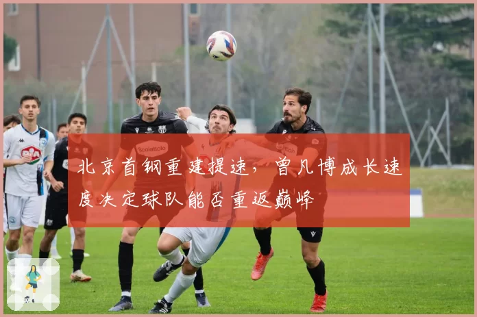 北京首钢重建提速，曾凡博成长速度决定球队能否重返巅峰