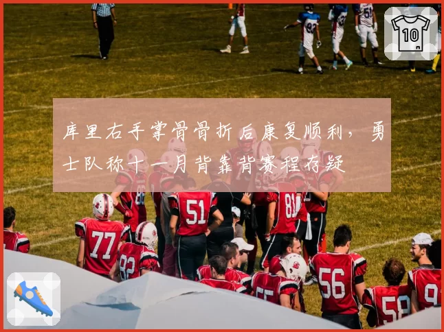 库里右手掌骨骨折后康复顺利,勇士队称十一月背靠背赛程存疑