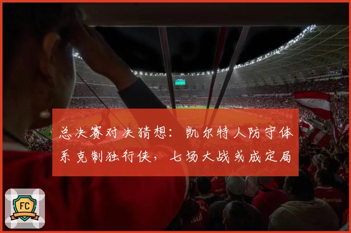 总决赛对决猜想:凯尔特人防守体系克制独行侠,七场大战或成定局