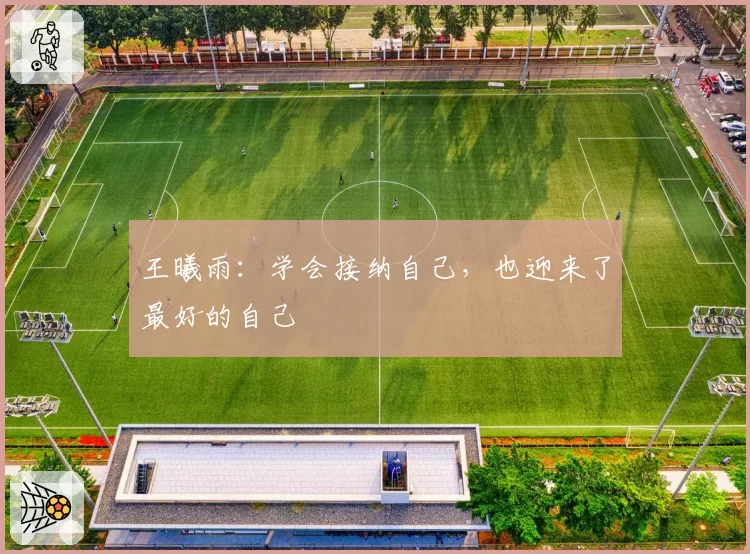 王曦雨:学会接纳自己,也迎来了最好的自己