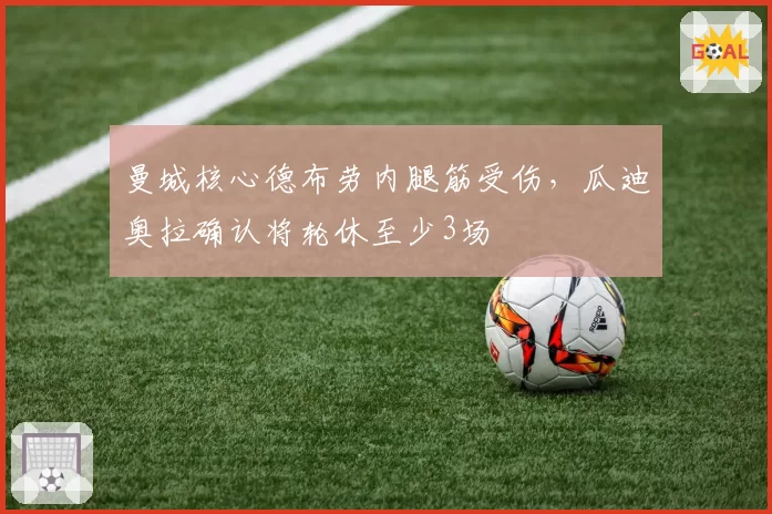 曼城核心德布劳内腿筋受伤，瓜迪奥拉确认将轮休至少3场
