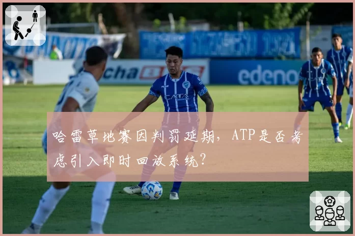 哈雷草地赛因判罚延期，ATP是否考虑引入即时回放系统？
