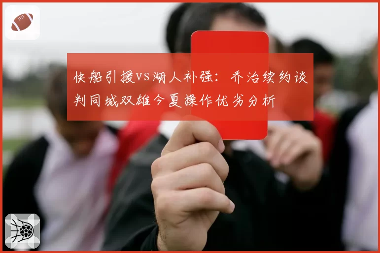 快船引援vs湖人补强：乔治续约谈判同城双雄今夏操作优劣分析