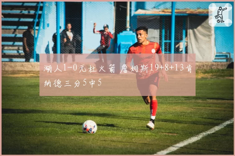 湖人1-0无杜火箭 詹姆斯19+8+13肯纳德三分5中5