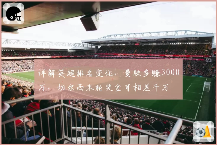 详解英超排名变化，曼联多赚3000万，切尔西末轮奖金可相差千万