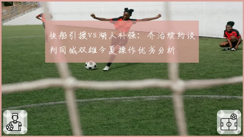 快船引援vs湖人补强：乔治续约谈判同城双雄今夏操作优劣分析