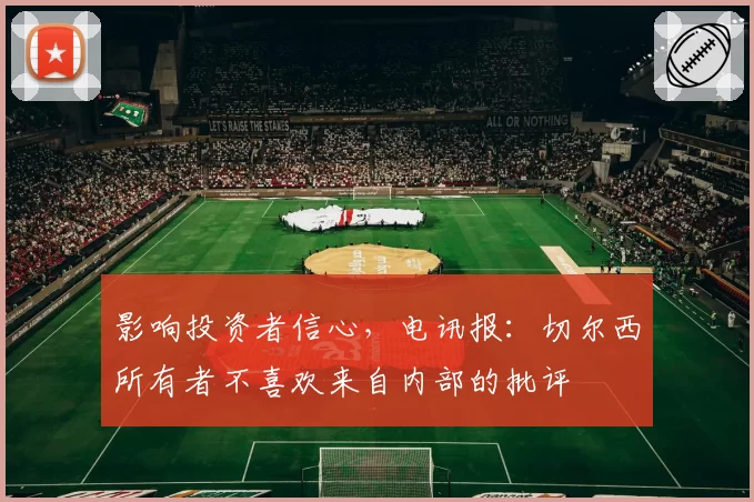 影响投资者信心，电讯报：切尔西所有者不喜欢来自内部的批评