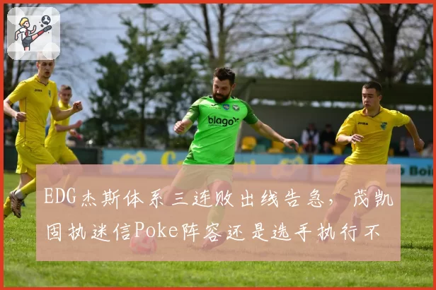 EDG杰斯体系三连败出线告急，茂凯固执迷信Poke阵容还是选手执行不力？
