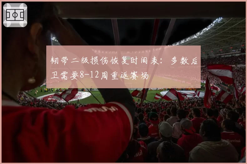 韧带二级损伤恢复时间表：多数后卫需要8-12周重返赛场